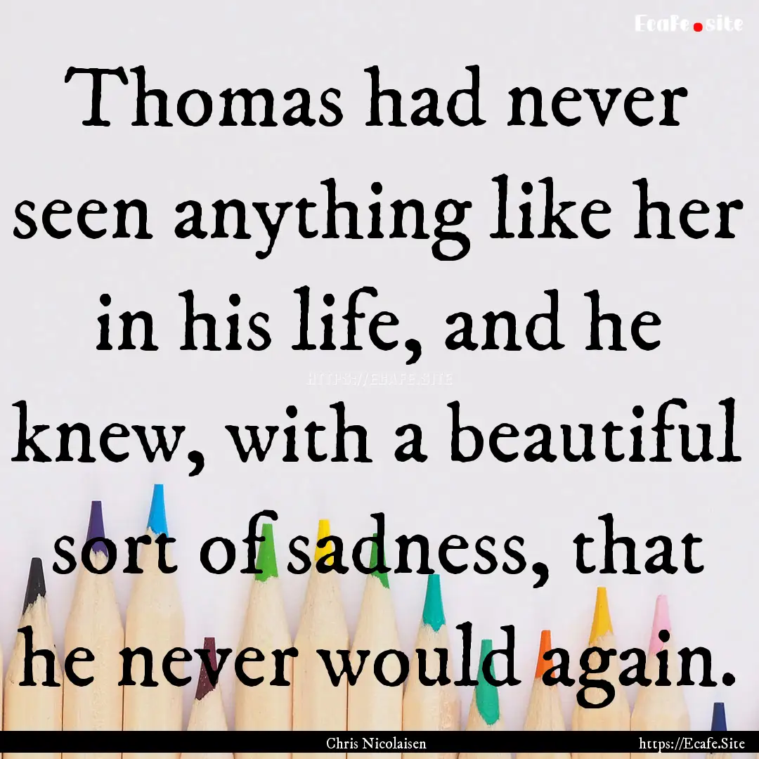 Thomas had never seen anything like her in.... : Quote by Chris Nicolaisen