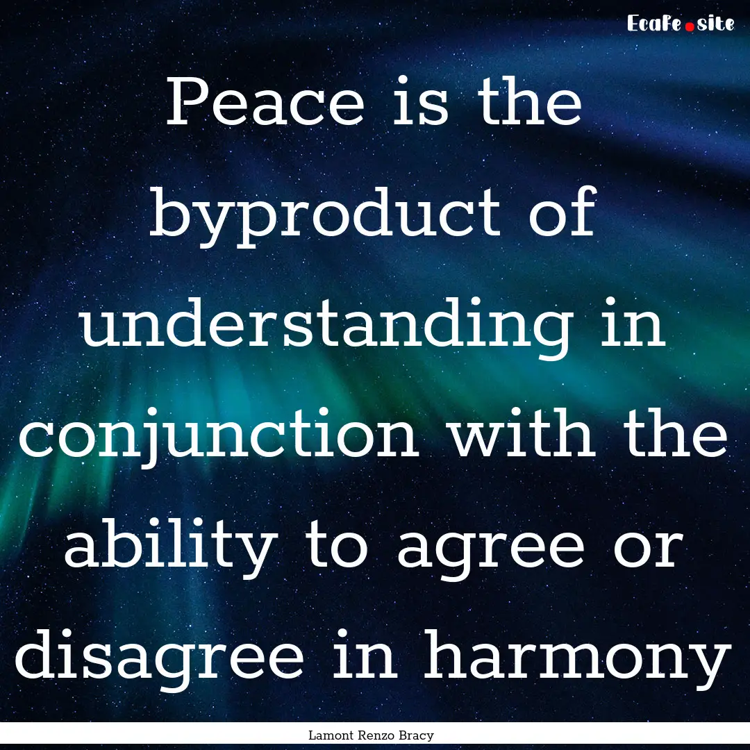 Peace is the byproduct of understanding in.... : Quote by Lamont Renzo Bracy