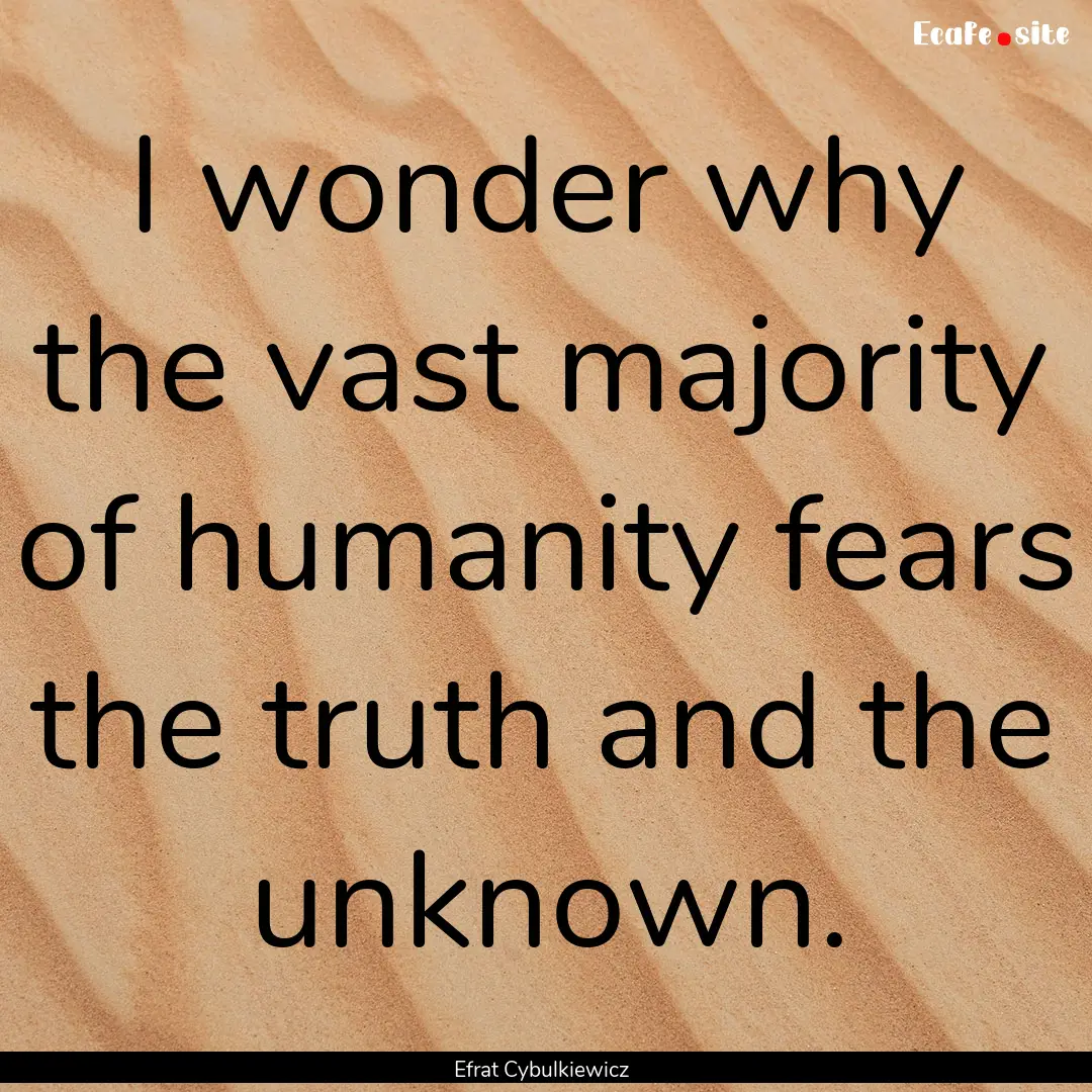 I wonder why the vast majority of humanity.... : Quote by Efrat Cybulkiewicz