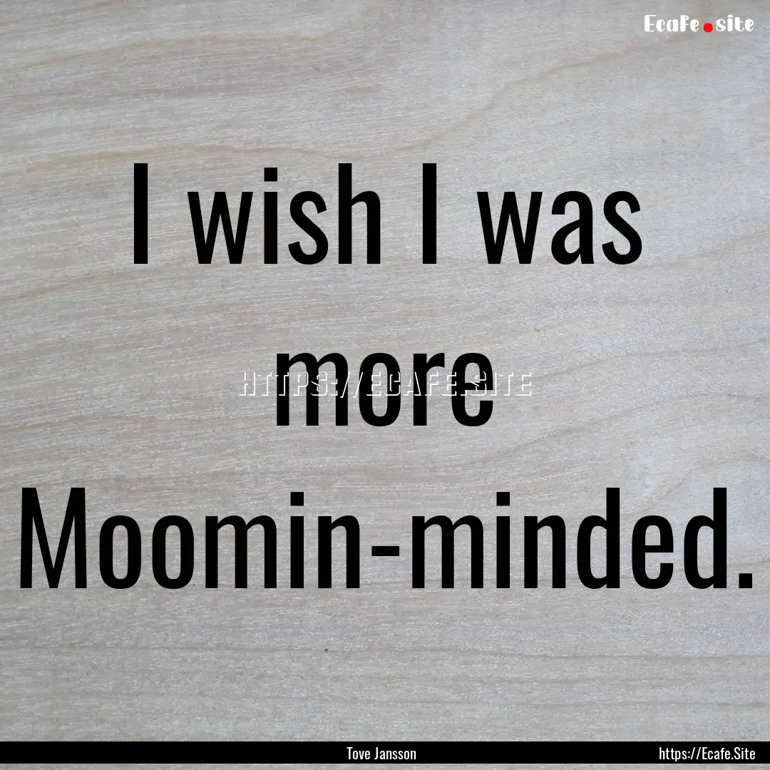 I wish I was more Moomin-minded. : Quote by Tove Jansson