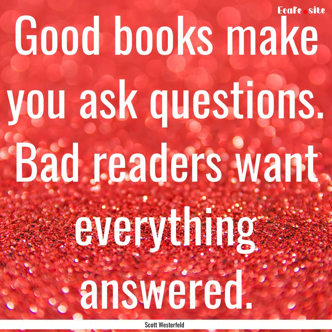 Good books make you ask questions. Bad readers.... : Quote by Scott Westerfeld