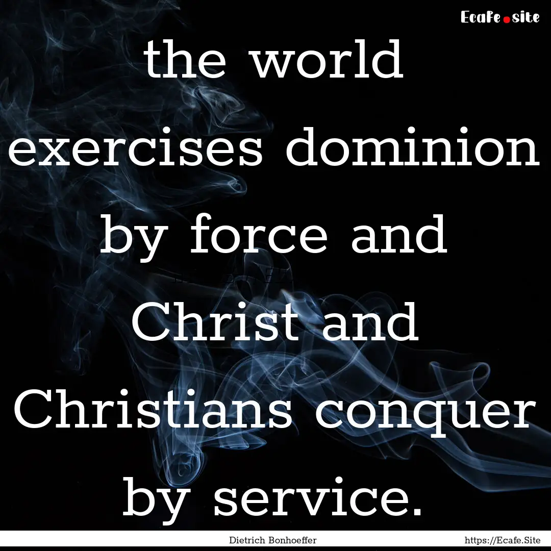 the world exercises dominion by force and.... : Quote by Dietrich Bonhoeffer