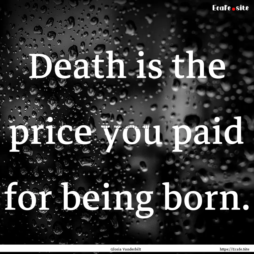 Death is the price you paid for being born..... : Quote by Gloria Vanderbilt