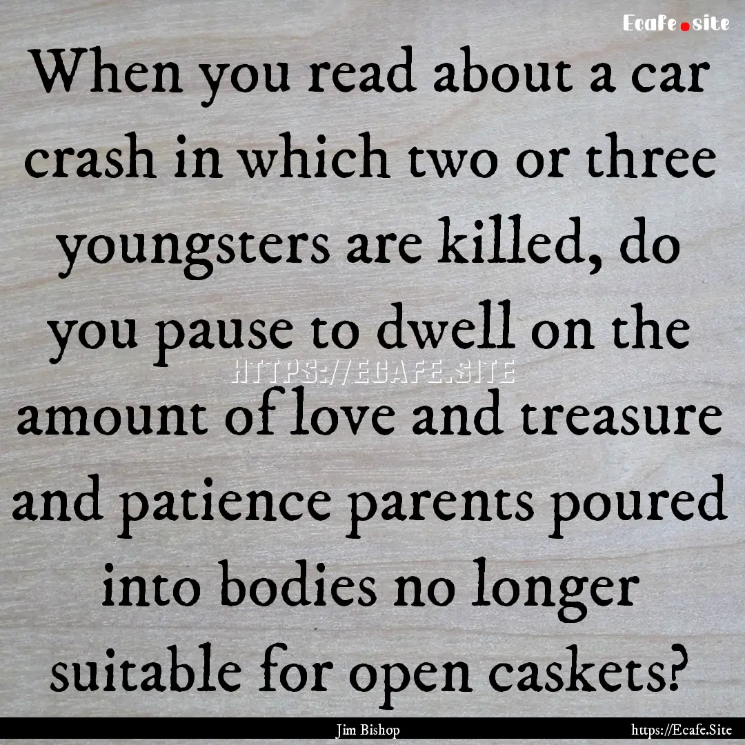 When you read about a car crash in which.... : Quote by Jim Bishop