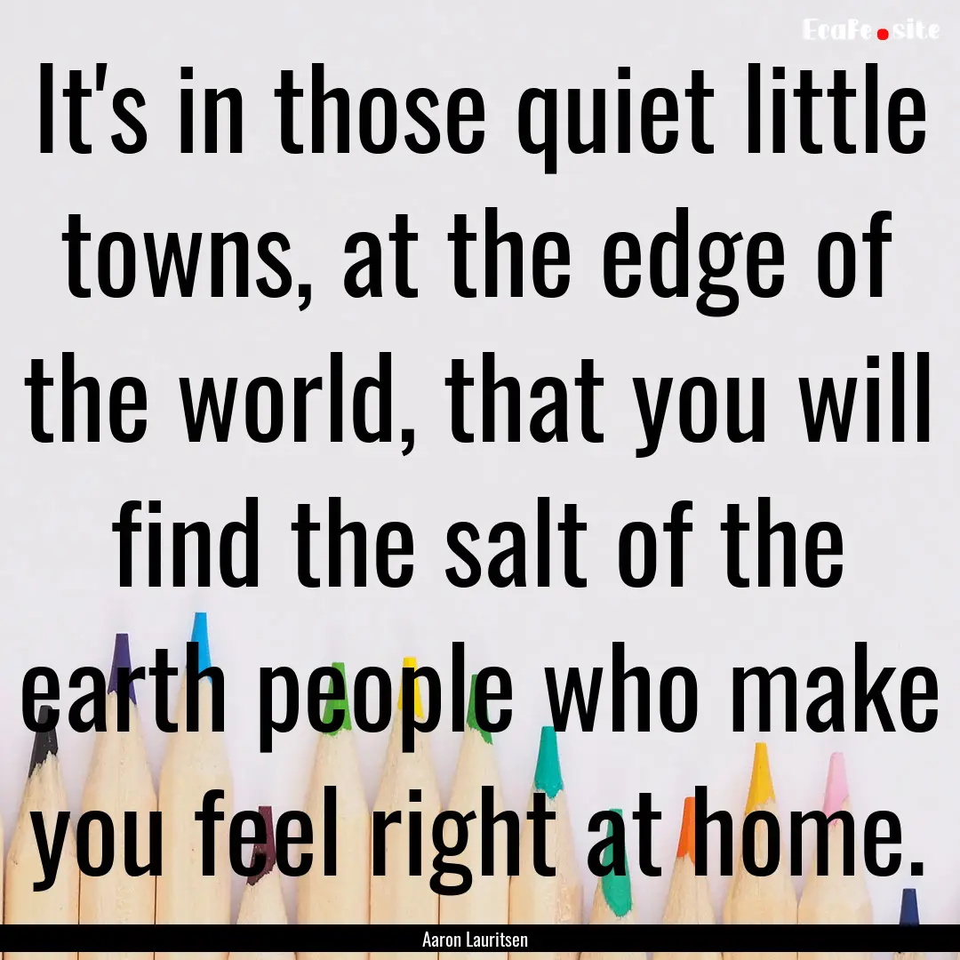 It's in those quiet little towns, at the.... : Quote by Aaron Lauritsen