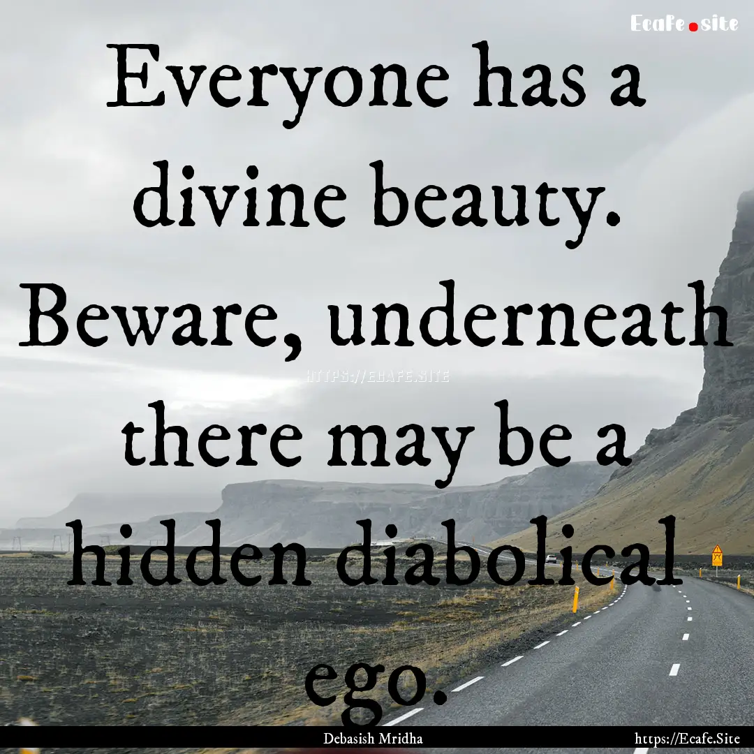 Everyone has a divine beauty. Beware, underneath.... : Quote by Debasish Mridha