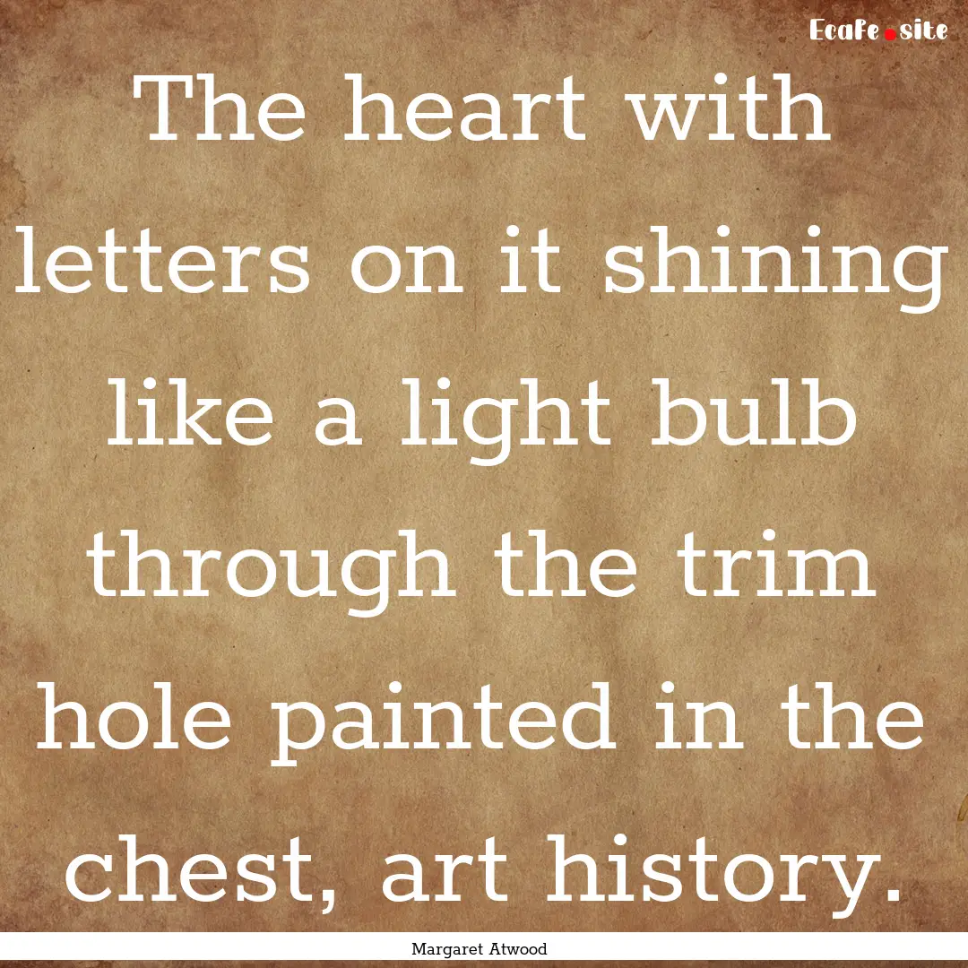 The heart with letters on it shining like.... : Quote by Margaret Atwood