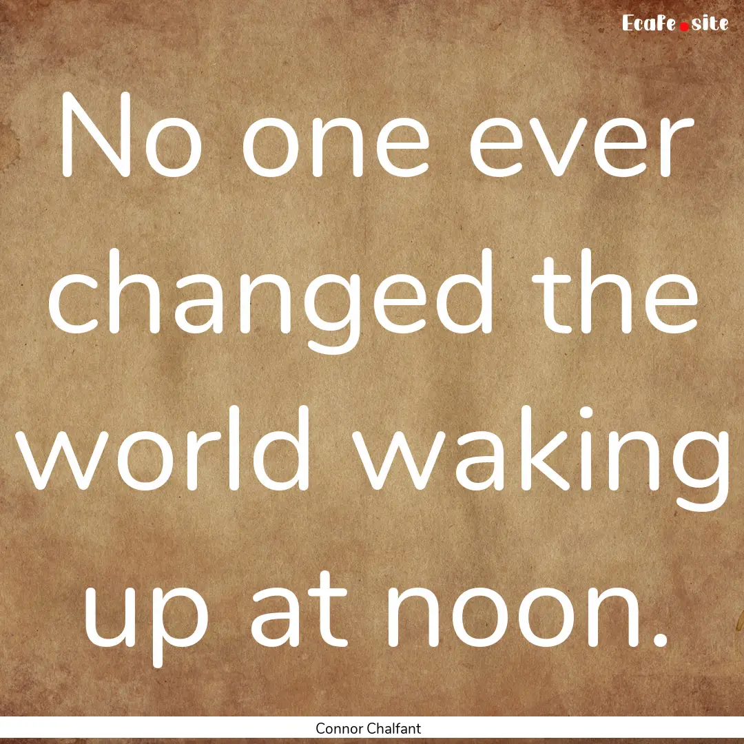 No one ever changed the world waking up at.... : Quote by Connor Chalfant