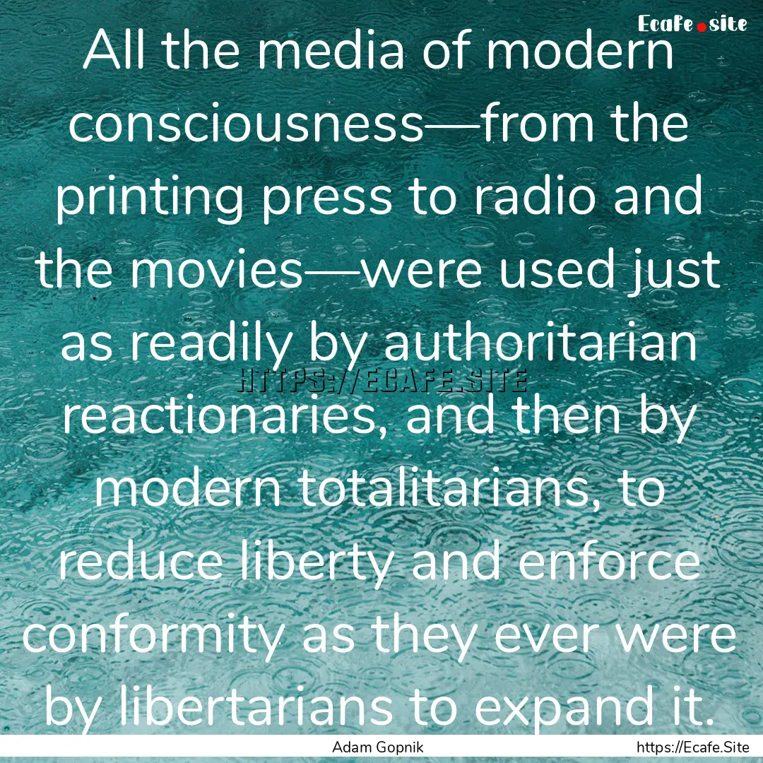 All the media of modern consciousness—from.... : Quote by Adam Gopnik