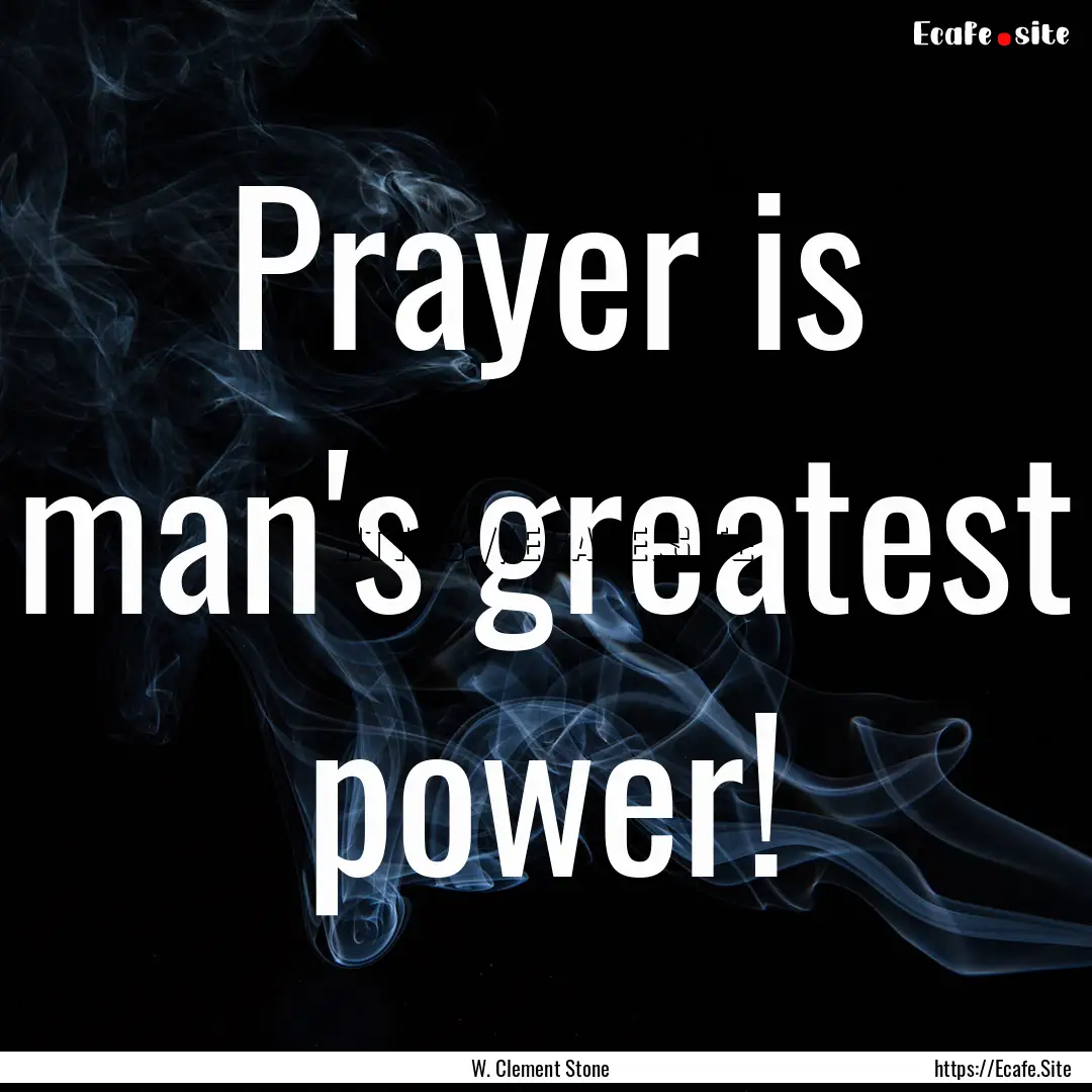 Prayer is man's greatest power! : Quote by W. Clement Stone