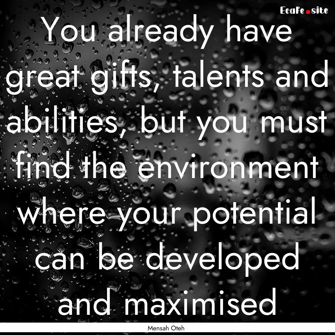 You already have great gifts, talents and.... : Quote by Mensah Oteh