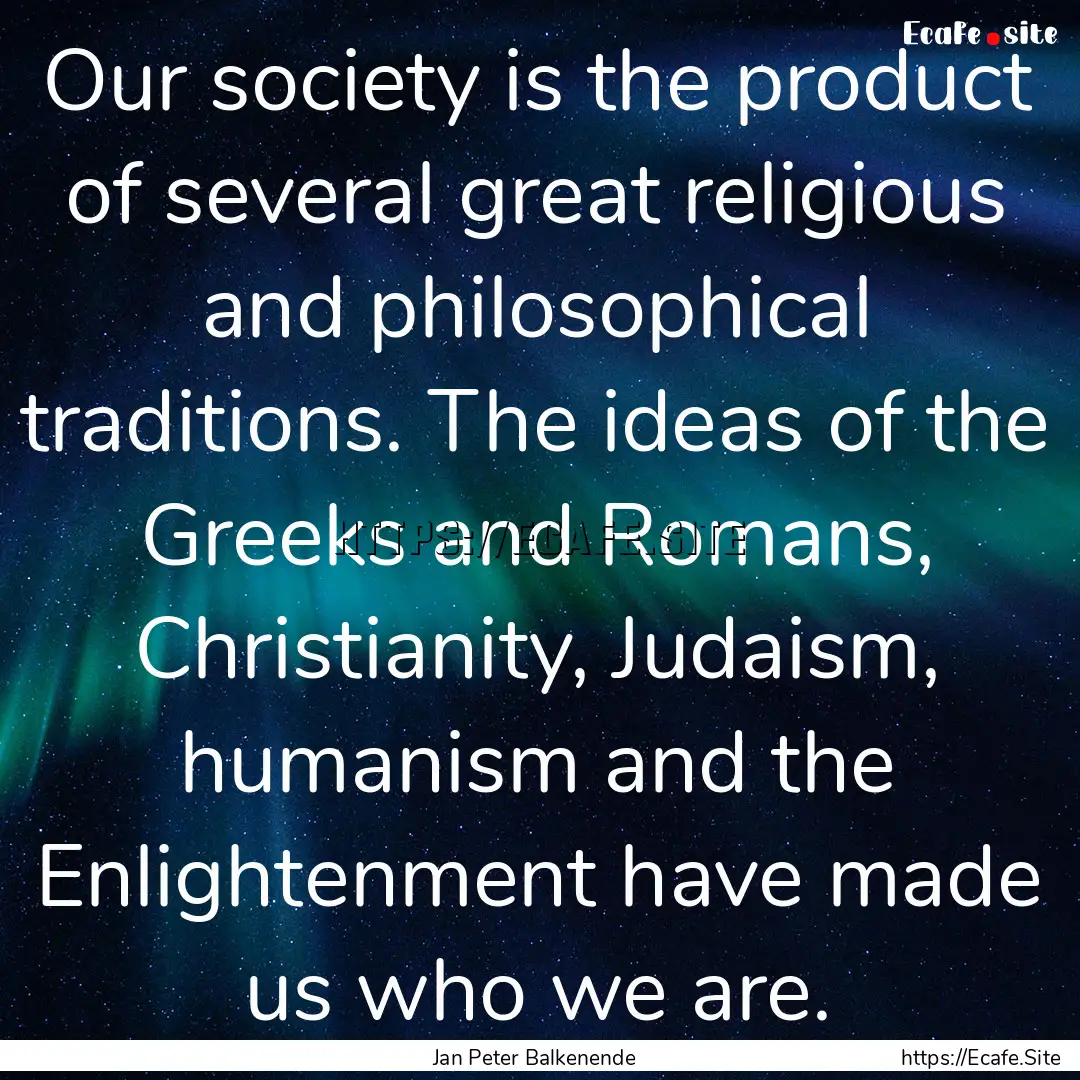 Our society is the product of several great.... : Quote by Jan Peter Balkenende