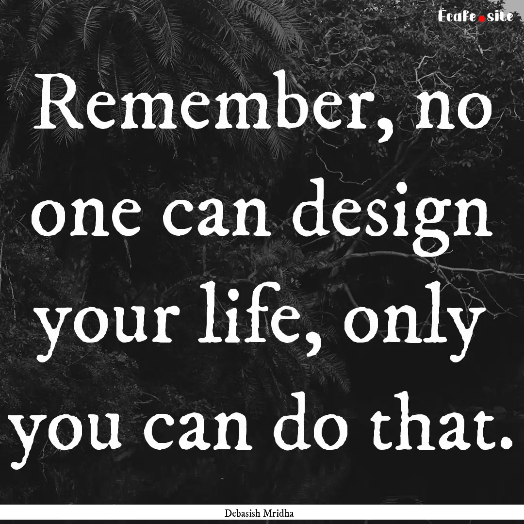 Remember, no one can design your life, only.... : Quote by Debasish Mridha