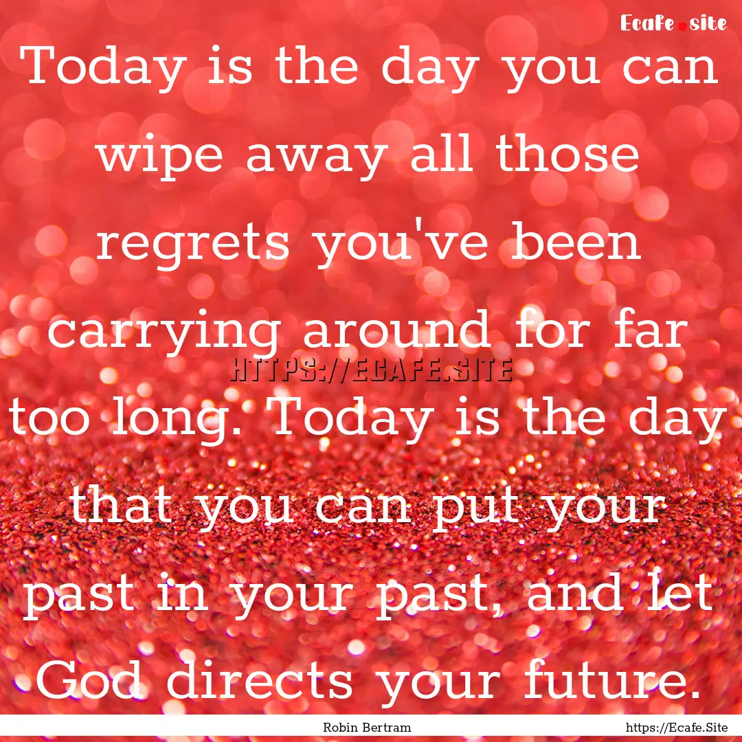 Today is the day you can wipe away all those.... : Quote by Robin Bertram