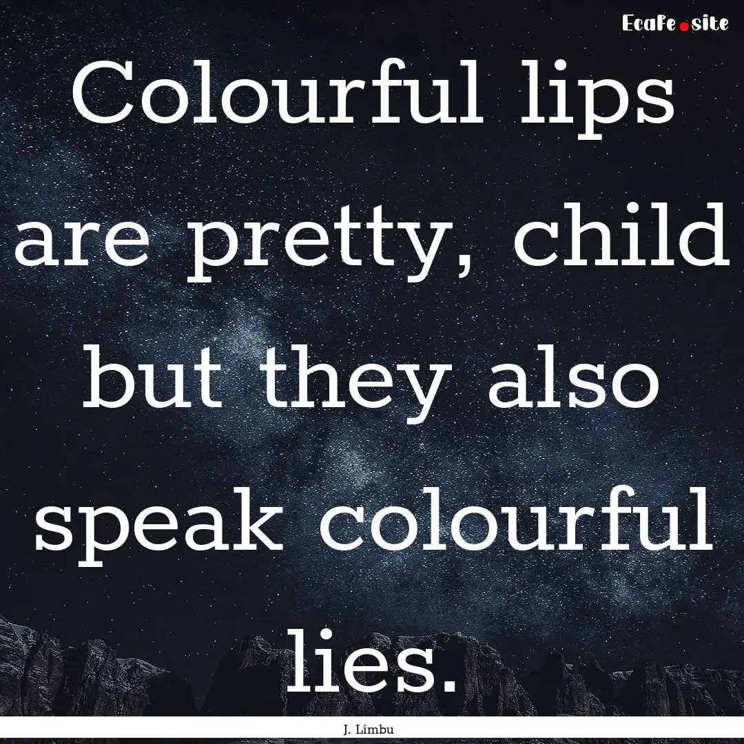 Colourful lips are pretty, child but they.... : Quote by J. Limbu