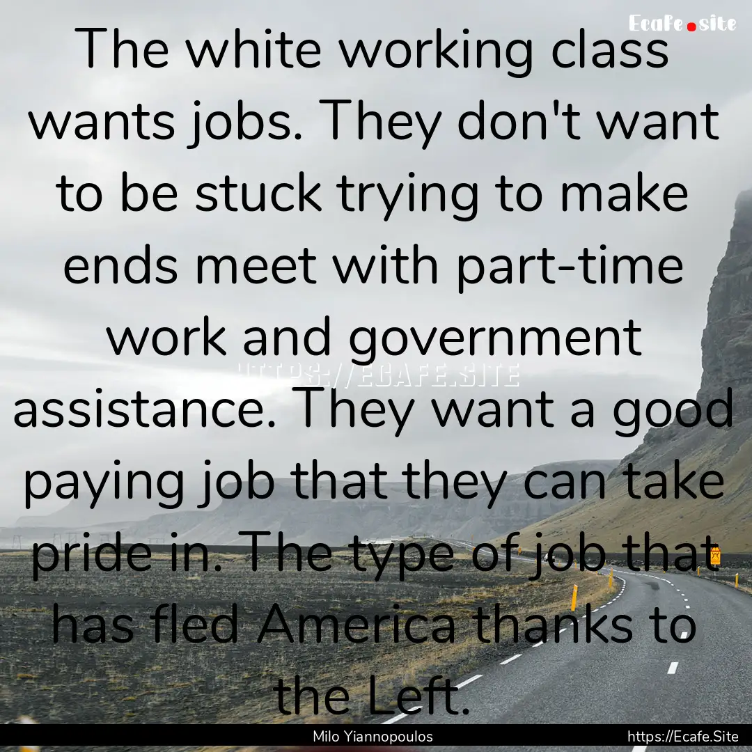 The white working class wants jobs. They.... : Quote by Milo Yiannopoulos