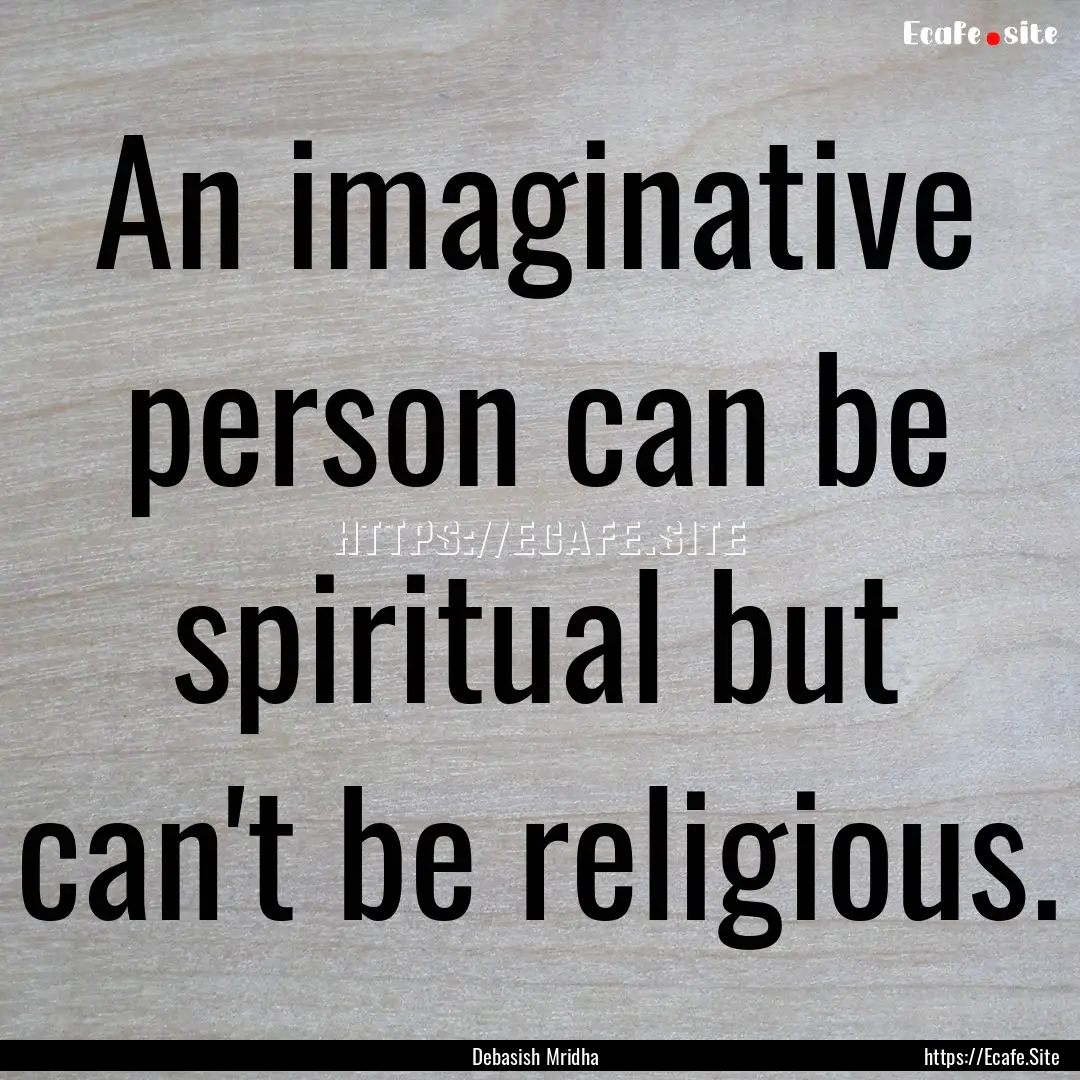 An imaginative person can be spiritual but.... : Quote by Debasish Mridha