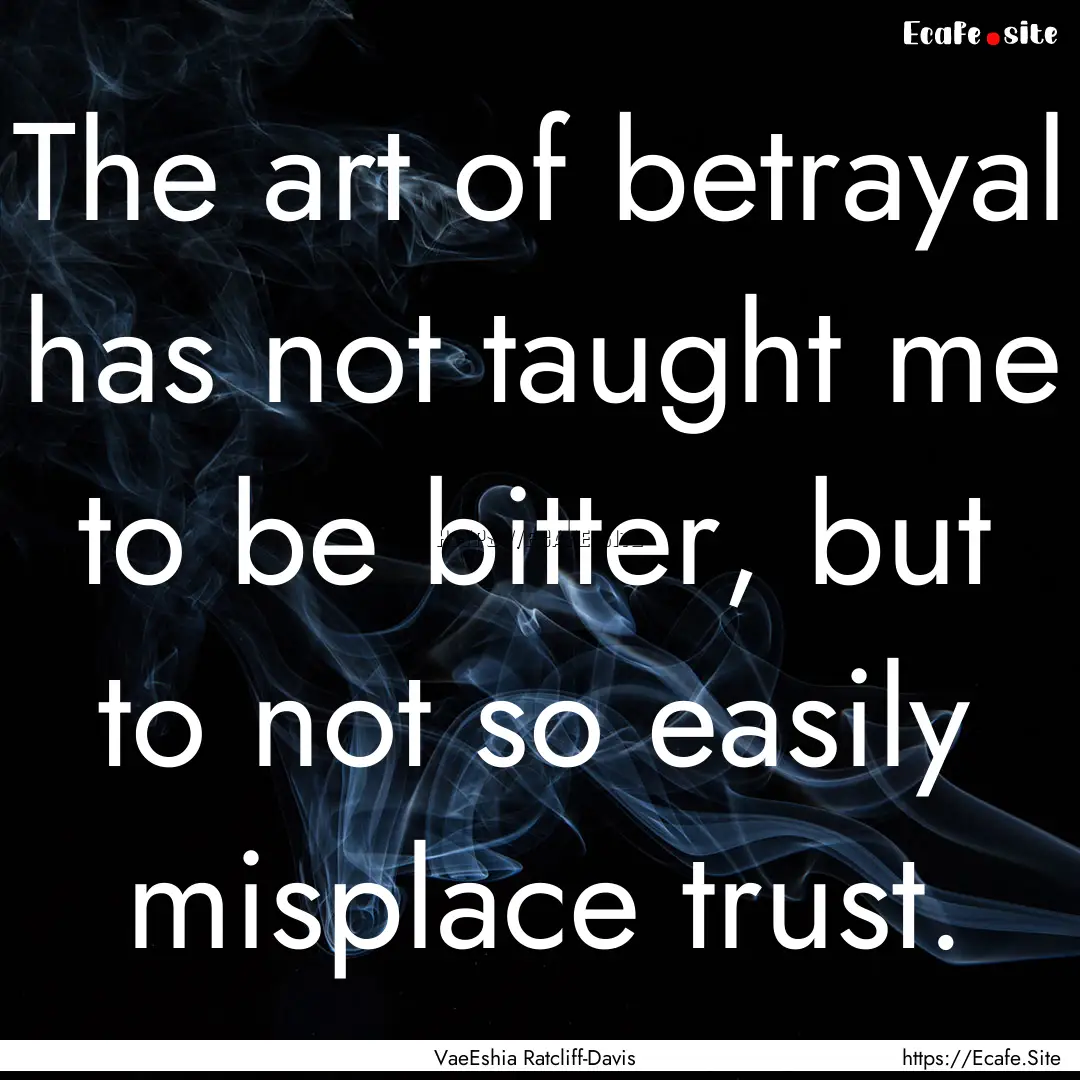 The art of betrayal has not taught me to.... : Quote by VaeEshia Ratcliff-Davis