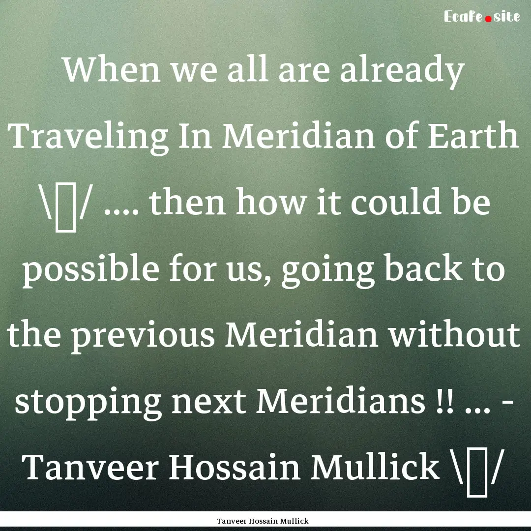 When we all are already Traveling In Meridian.... : Quote by Tanveer Hossain Mullick