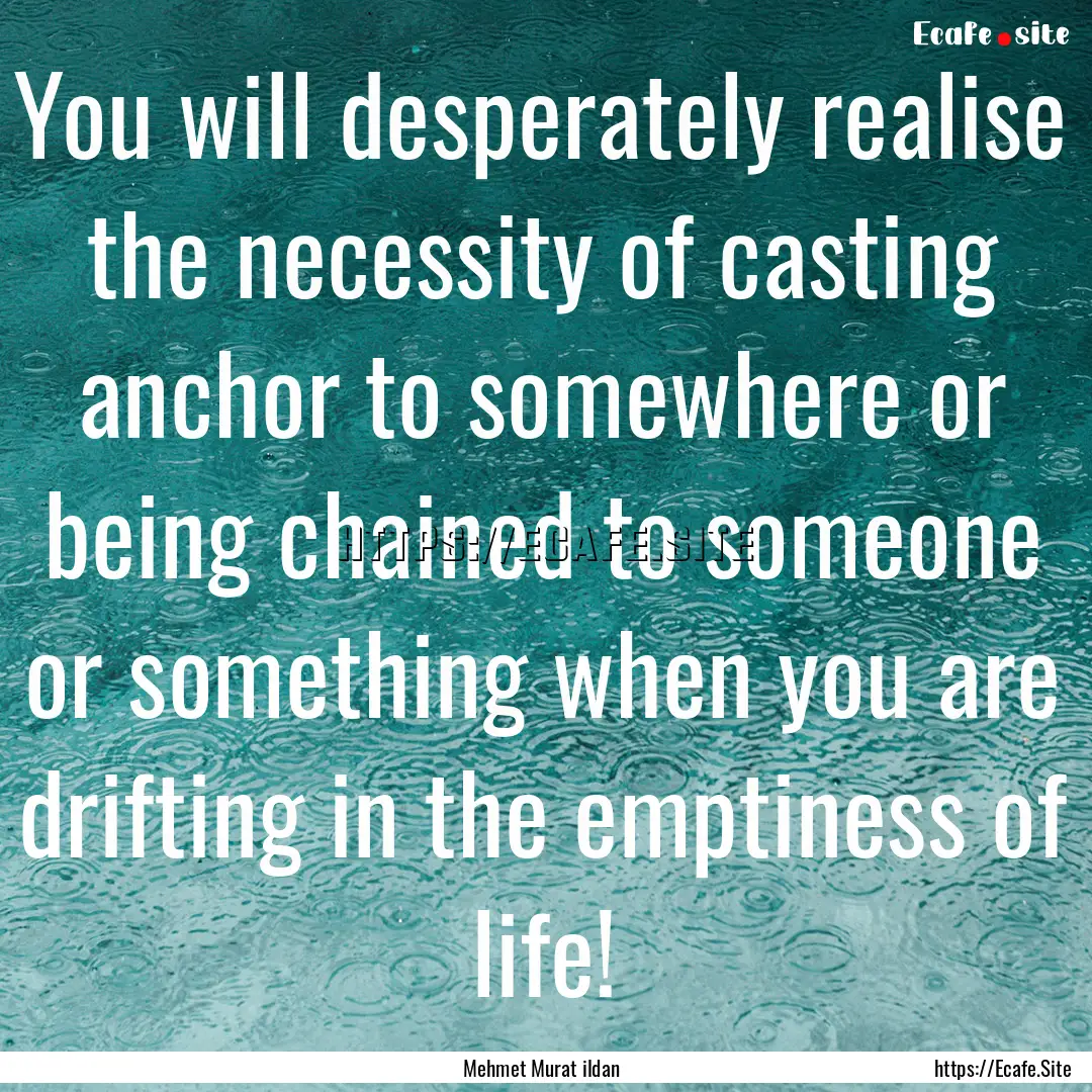 You will desperately realise the necessity.... : Quote by Mehmet Murat ildan