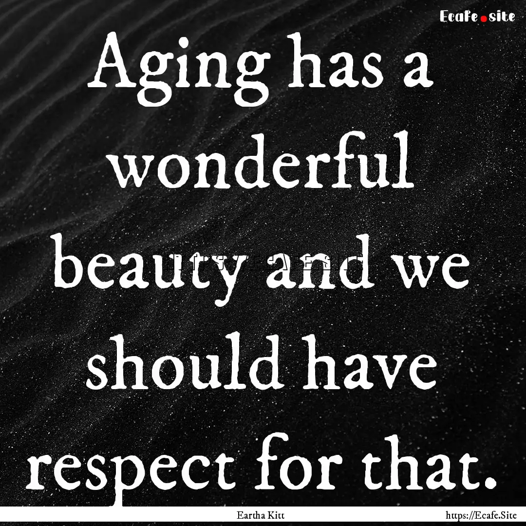 Aging has a wonderful beauty and we should.... : Quote by Eartha Kitt