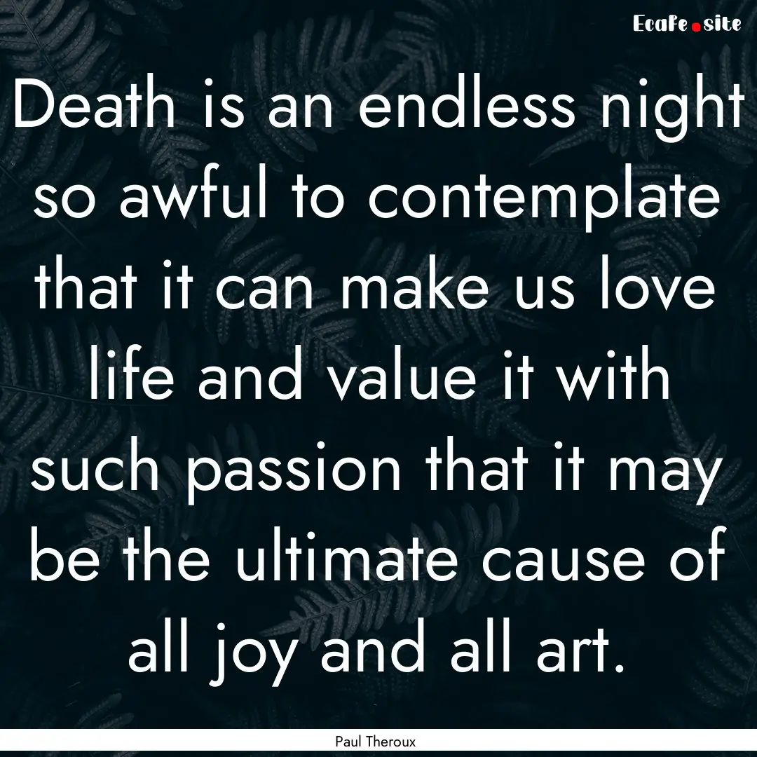 Death is an endless night so awful to contemplate.... : Quote by Paul Theroux