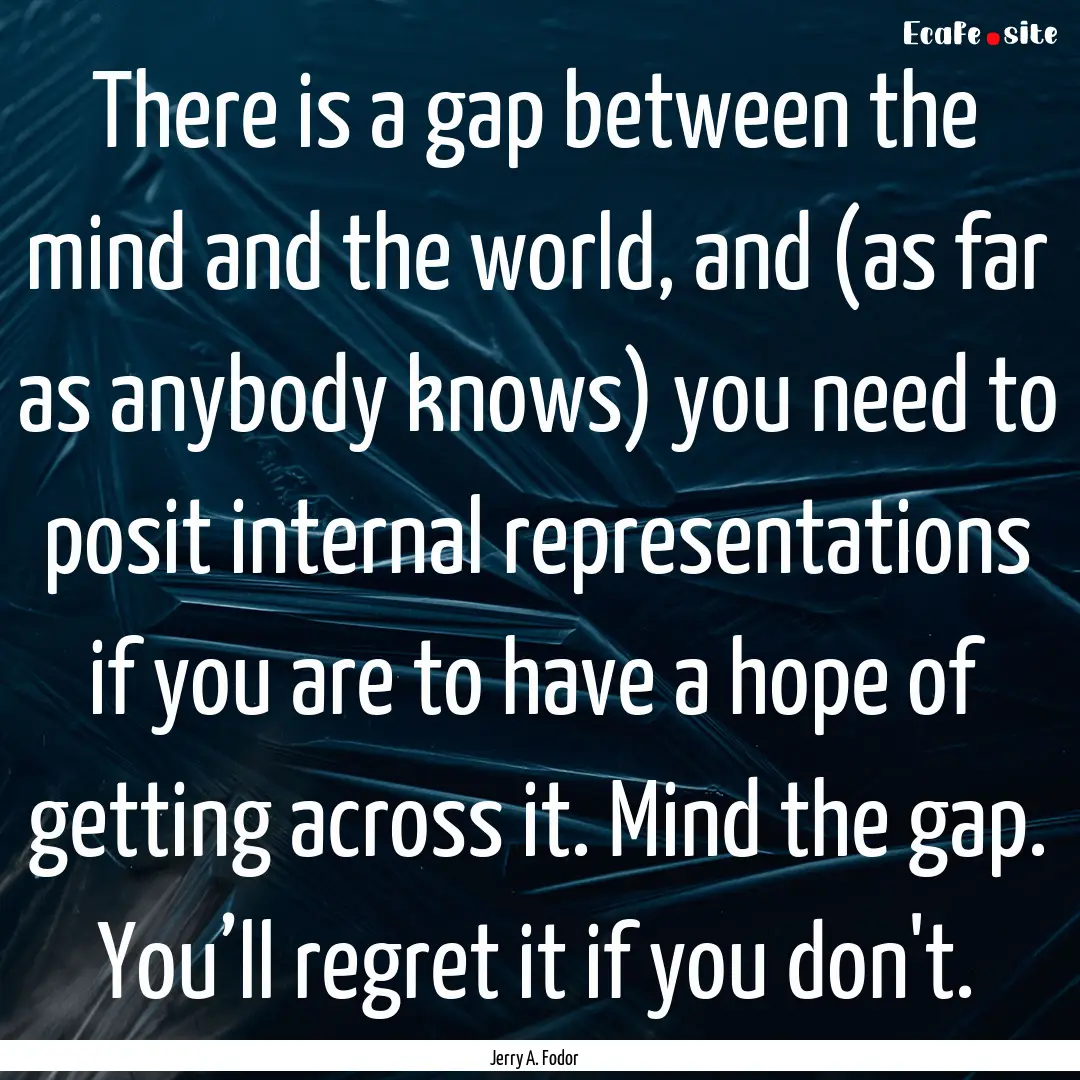 There is a gap between the mind and the world,.... : Quote by Jerry A. Fodor