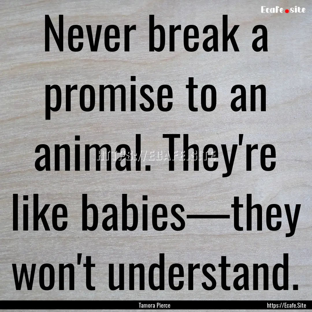 Never break a promise to an animal. They're.... : Quote by Tamora Pierce