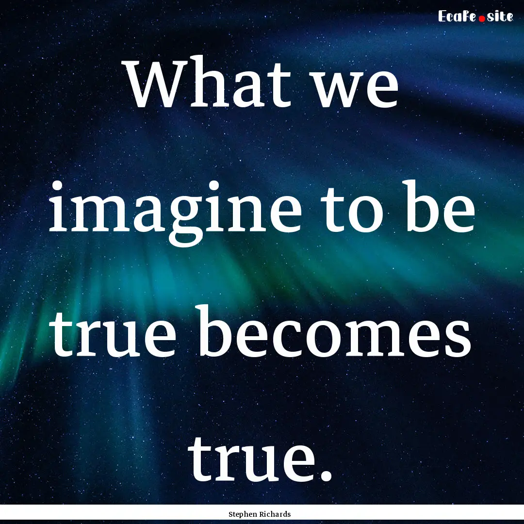 What we imagine to be true becomes true. : Quote by Stephen Richards