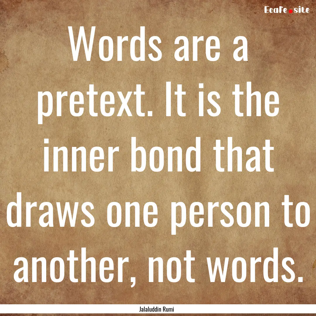 Words are a pretext. It is the inner bond.... : Quote by Jalaluddin Rumi