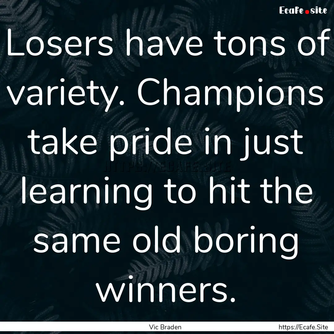 Losers have tons of variety. Champions take.... : Quote by Vic Braden