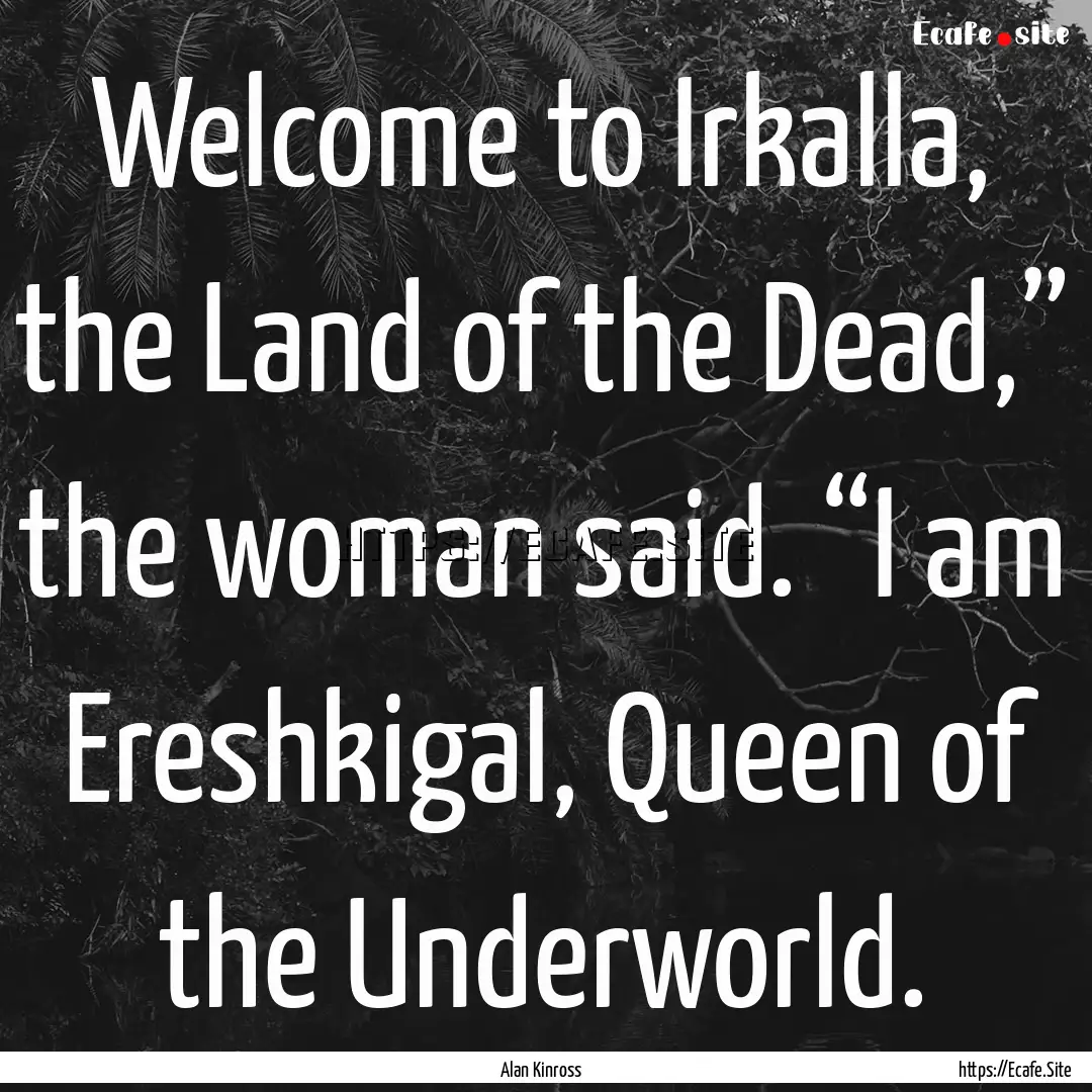 Welcome to Irkalla, the Land of the Dead,”.... : Quote by Alan Kinross