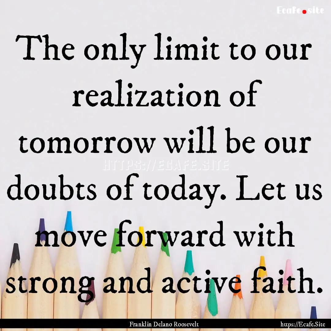 The only limit to our realization of tomorrow.... : Quote by Franklin Delano Roosevelt