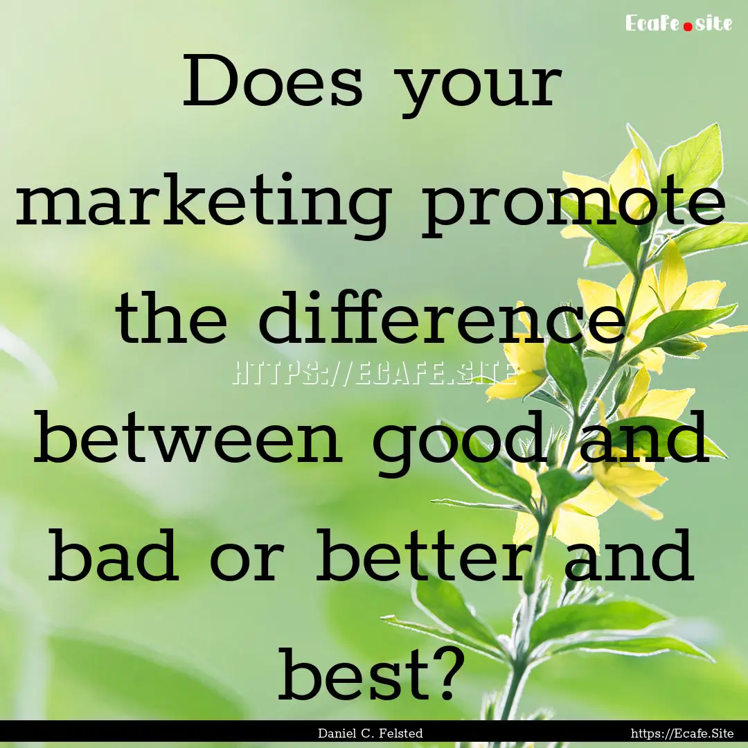 Does your marketing promote the difference.... : Quote by Daniel C. Felsted