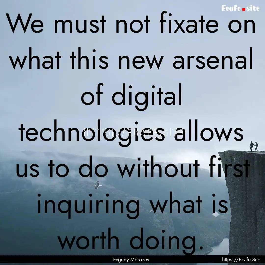 We must not fixate on what this new arsenal.... : Quote by Evgeny Morozov