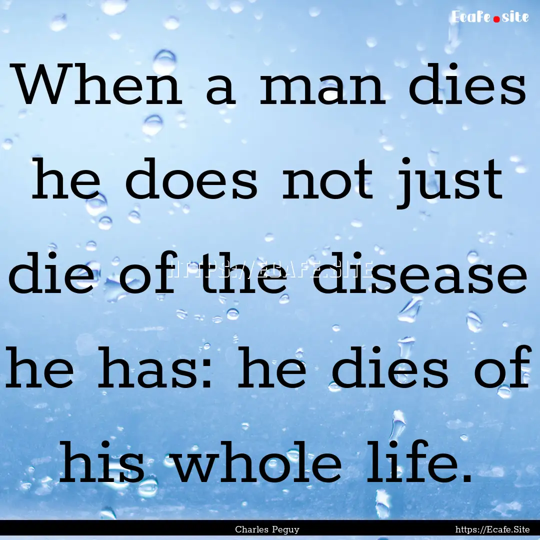 When a man dies he does not just die of.... : Quote by Charles Peguy