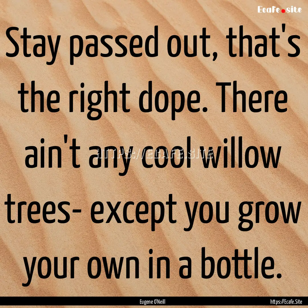 Stay passed out, that's the right dope. There.... : Quote by Eugene O'Neill