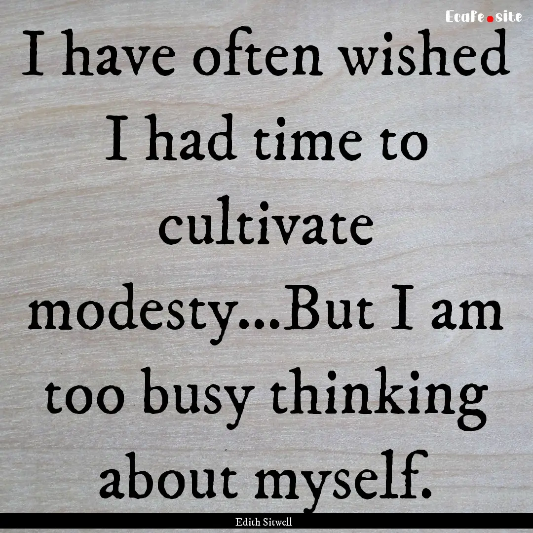 I have often wished I had time to cultivate.... : Quote by Edith Sitwell