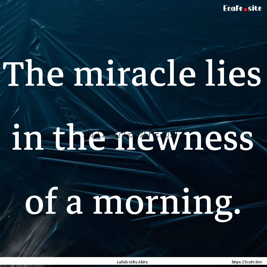 The miracle lies in the newness of a morning..... : Quote by Lailah Gifty Akita