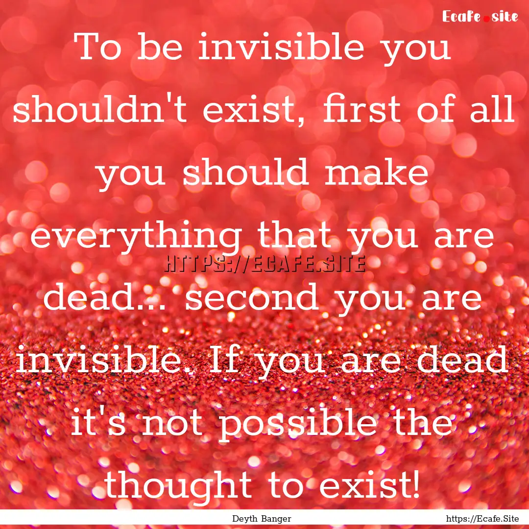 To be invisible you shouldn't exist, first.... : Quote by Deyth Banger