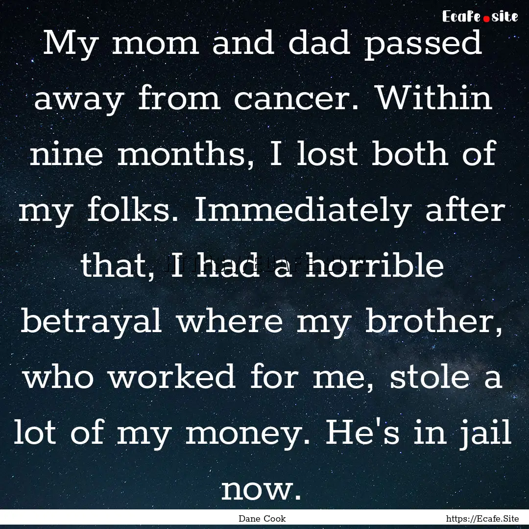 My mom and dad passed away from cancer. Within.... : Quote by Dane Cook