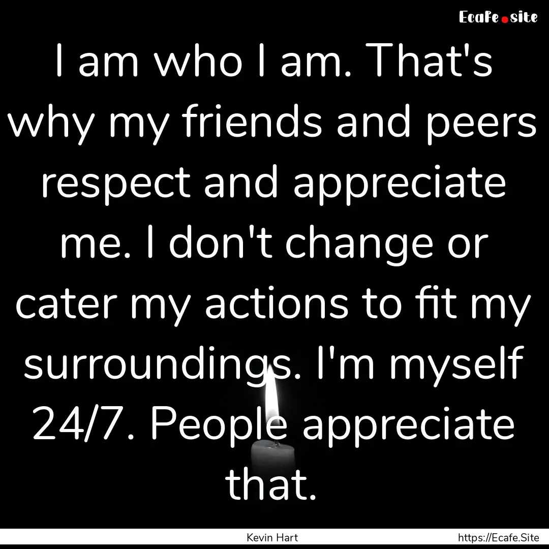 I am who I am. That's why my friends and.... : Quote by Kevin Hart