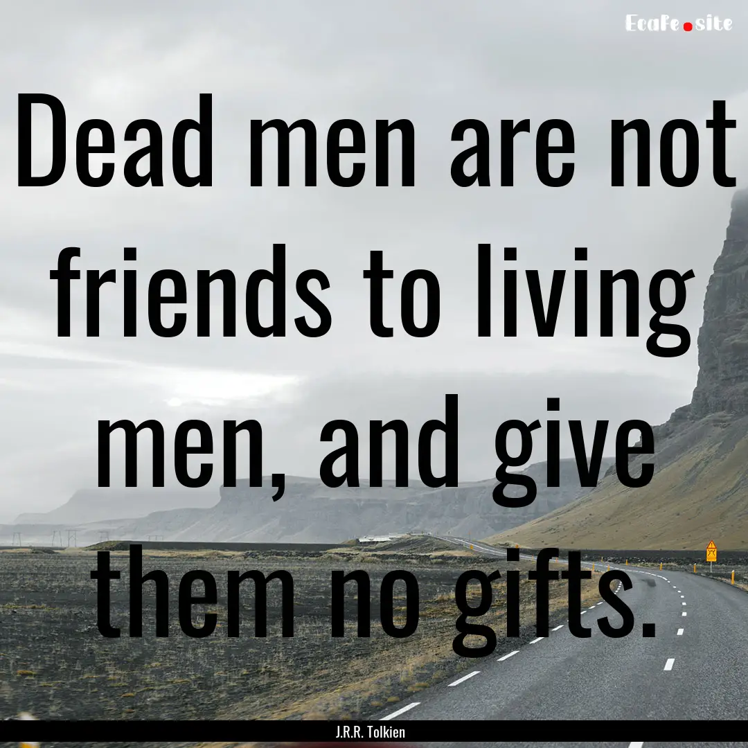 Dead men are not friends to living men, and.... : Quote by J.R.R. Tolkien