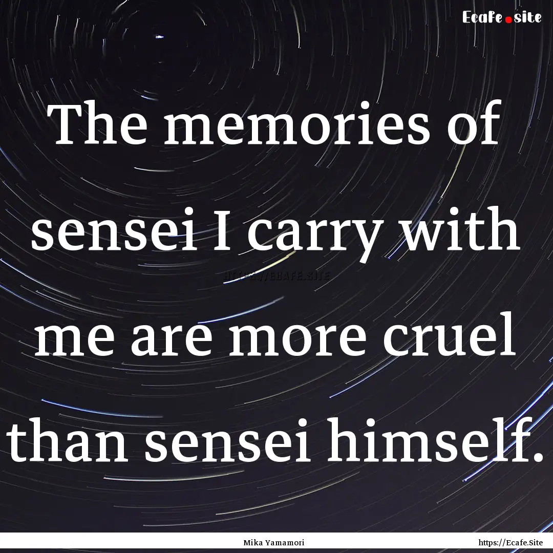 The memories of sensei I carry with me are.... : Quote by Mika Yamamori