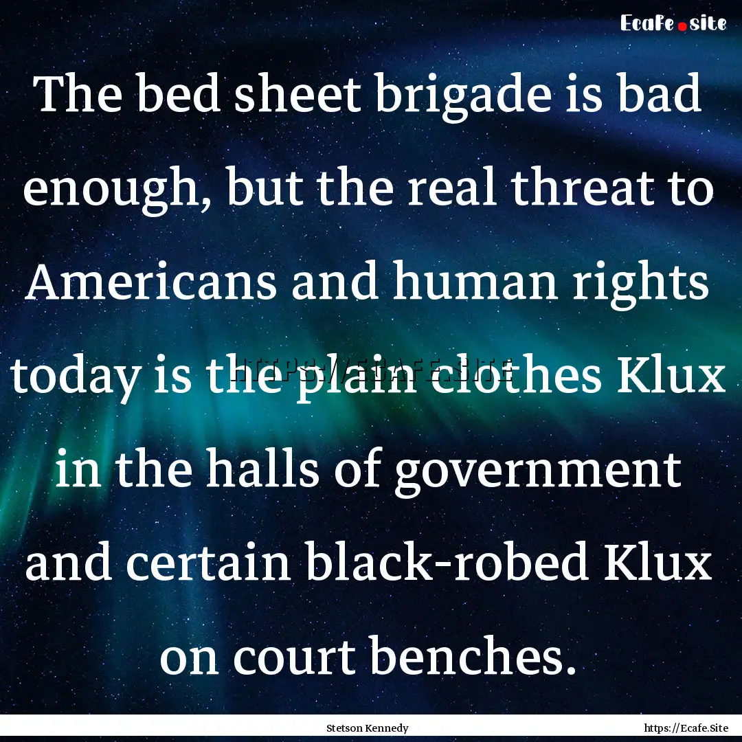 The bed sheet brigade is bad enough, but.... : Quote by Stetson Kennedy