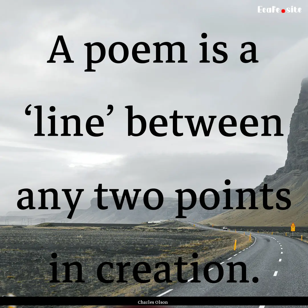 A poem is a ‘line’ between any two points.... : Quote by Charles Olson