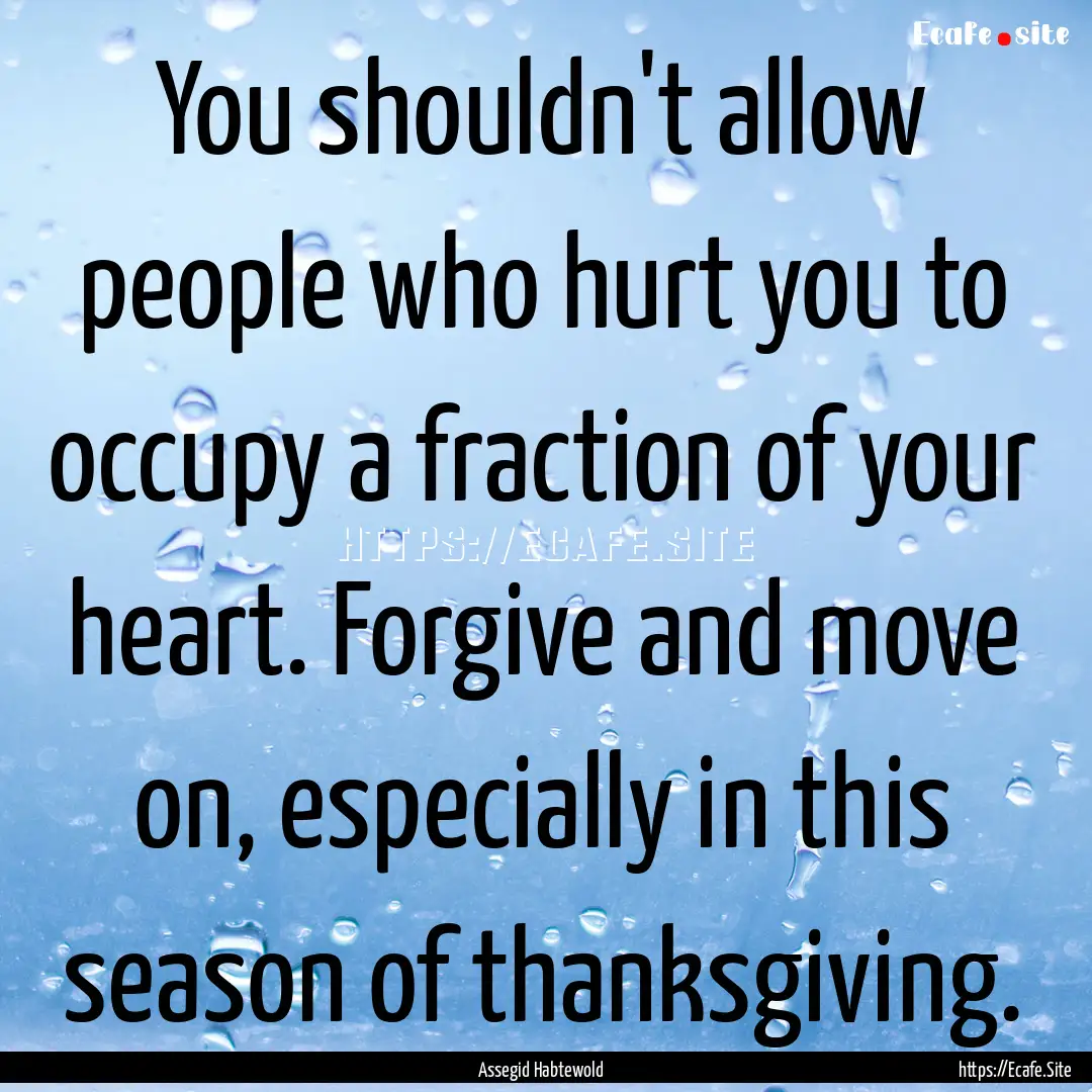 You shouldn't allow people who hurt you to.... : Quote by Assegid Habtewold