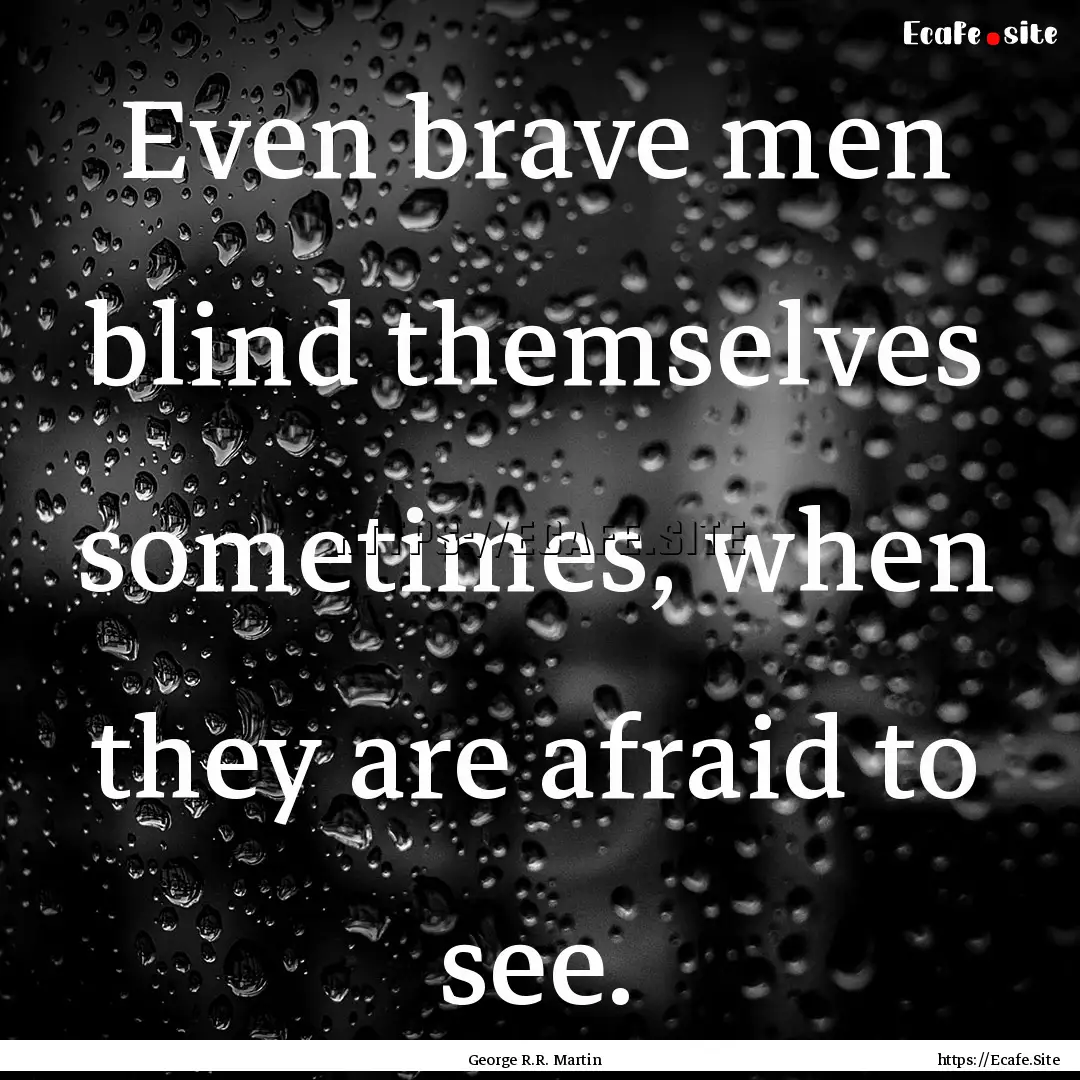 Even brave men blind themselves sometimes,.... : Quote by George R.R. Martin