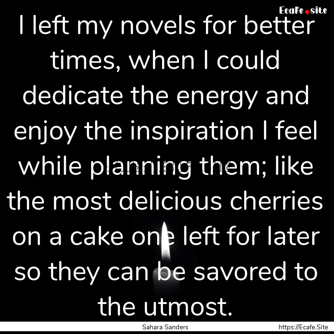 I left my novels for better times, when I.... : Quote by Sahara Sanders