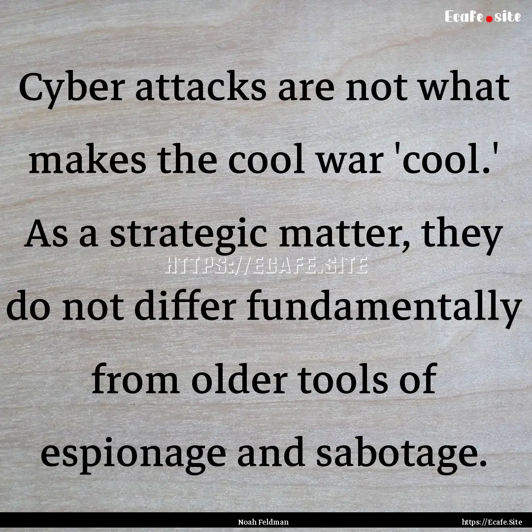 Cyber attacks are not what makes the cool.... : Quote by Noah Feldman